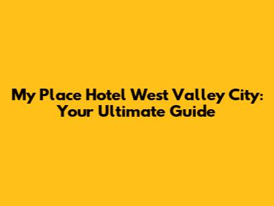My Place Hotel West Valley City: Your Ultimate Guide