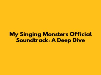 My Singing Monsters Official Soundtrack: A Deep Dive
