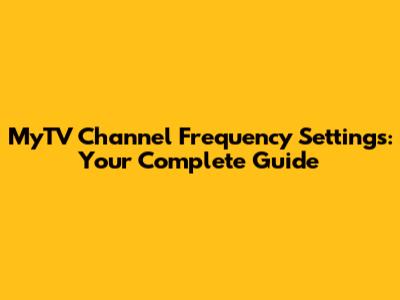 MyTV Channel Frequency Settings: Your Complete Guide