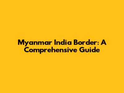 Myanmar India Border: A Comprehensive Guide