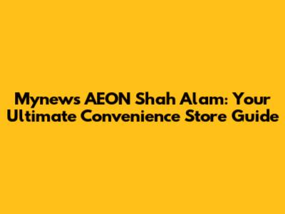 Mynews AEON Shah Alam: Your Ultimate Convenience Store Guide