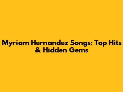 Myriam Hernandez Songs: Top Hits & Hidden Gems