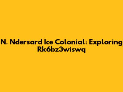 N. Ndersard Ice Colonial: Exploring Rk6bz3wiswq