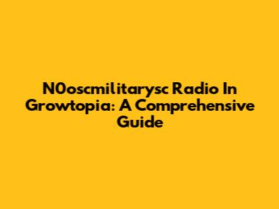 N0oscmilitarysc Radio In Growtopia: A Comprehensive Guide