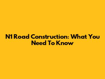 N1 Road Construction: What You Need To Know
