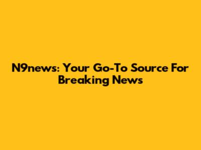 N9news: Your Go-To Source For Breaking News