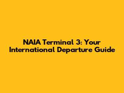 NAIA Terminal 3: Your International Departure Guide