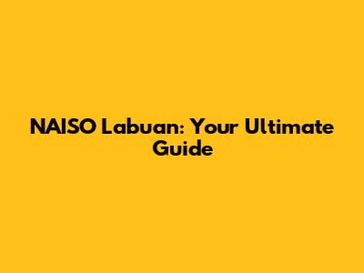 NAISO Labuan: Your Ultimate Guide