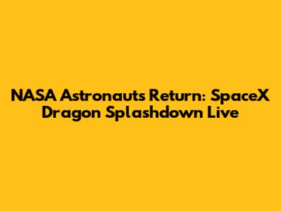 NASA Astronauts Return: SpaceX Dragon Splashdown Live