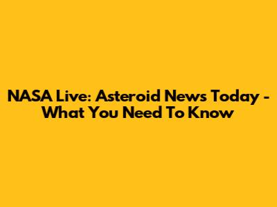 NASA Live: Asteroid News Today - What You Need To Know