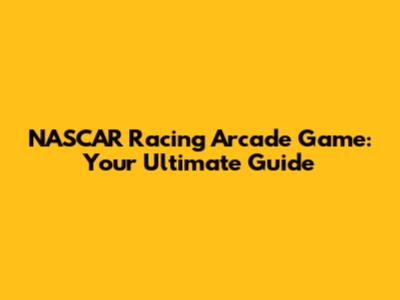 NASCAR Racing Arcade Game: Your Ultimate Guide