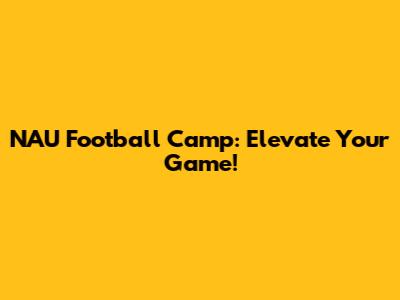 NAU Football Camp: Elevate Your Game!