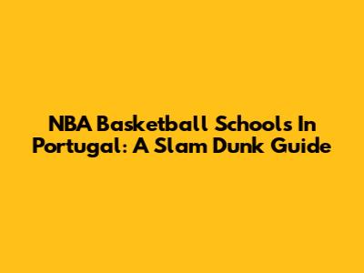 NBA Basketball Schools In Portugal: A Slam Dunk Guide