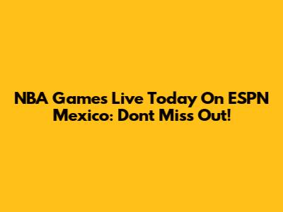 NBA Games Live Today On ESPN Mexico: Don't Miss Out!