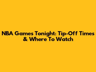 NBA Games Tonight: Tip-Off Times & Where To Watch