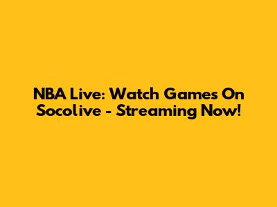 NBA Live: Watch Games On Socolive - Streaming Now!