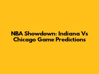 NBA Showdown: Indiana Vs Chicago Game Predictions