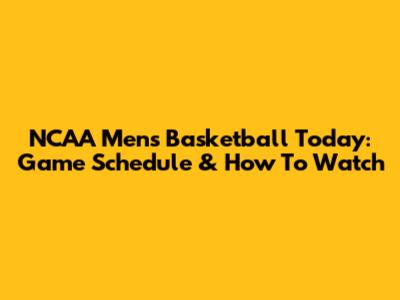 NCAA Men's Basketball Today: Game Schedule & How To Watch