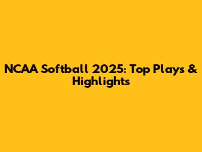 NCAA Softball 2025: Top Plays & Highlights