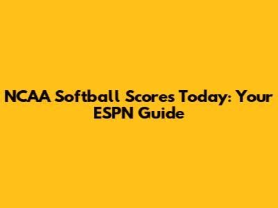 NCAA Softball Scores Today: Your ESPN Guide