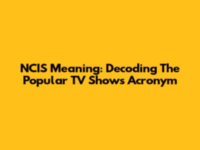 NCIS Meaning: Decoding The Popular TV Show's Acronym