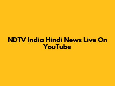 NDTV India Hindi News Live On YouTube