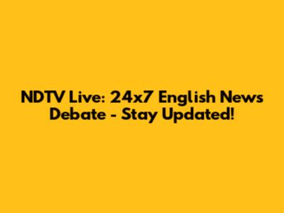 NDTV Live: 24x7 English News Debate - Stay Updated!