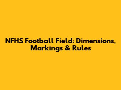 NFHS Football Field: Dimensions, Markings & Rules