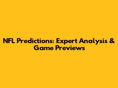 NFL Predictions: Expert Analysis & Game Previews