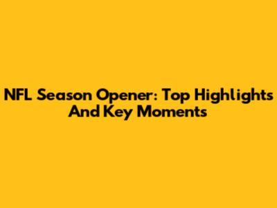 NFL Season Opener: Top Highlights And Key Moments