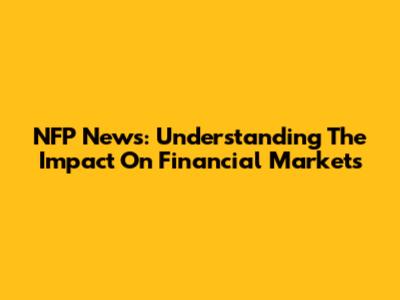 NFP News: Understanding The Impact On Financial Markets