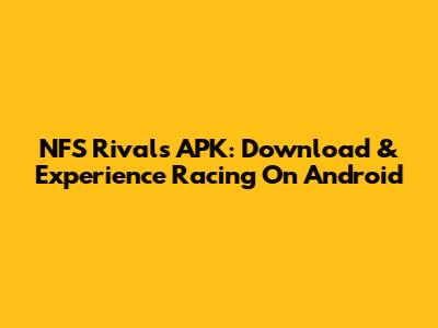 NFS Rivals APK: Download & Experience Racing On Android