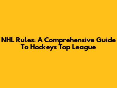 NHL Rules: A Comprehensive Guide To Hockey's Top League