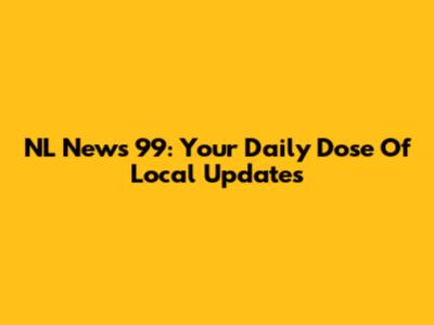 NL News 99: Your Daily Dose Of Local Updates