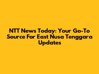 NTT News Today: Your Go-To Source For East Nusa Tenggara Updates