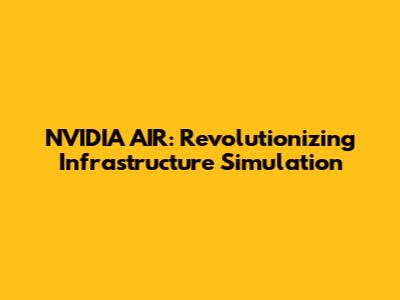 NVIDIA AIR: Revolutionizing Infrastructure Simulation
