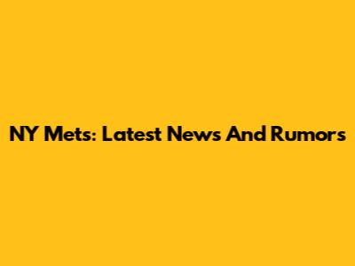 NY Mets: Latest News And Rumors