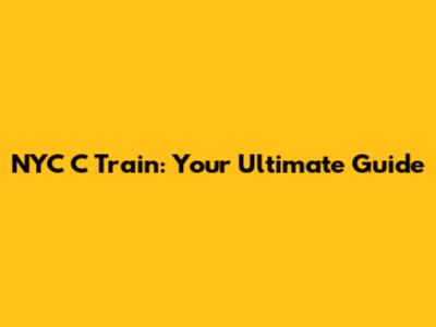 NYC C Train: Your Ultimate Guide