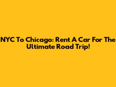 NYC To Chicago: Rent A Car For The Ultimate Road Trip!