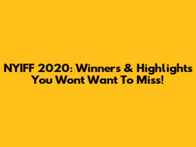 NYIFF 2020: Winners & Highlights You Won't Want To Miss!