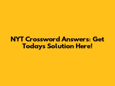 NYT Crossword Answers: Get Today's Solution Here!