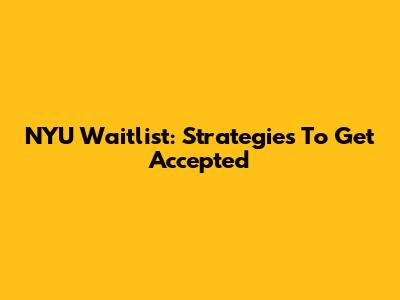 NYU Waitlist: Strategies To Get Accepted