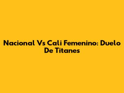 Nacional Vs Cali Femenino: Duelo De Titanes