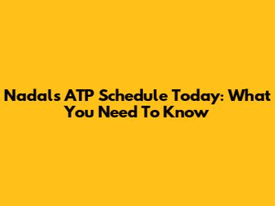 Nadal's ATP Schedule Today: What You Need To Know
