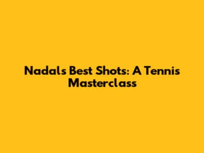 Nadal's Best Shots: A Tennis Masterclass