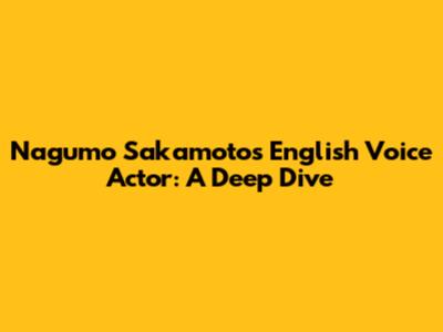 Nagumo Sakamoto's English Voice Actor: A Deep Dive