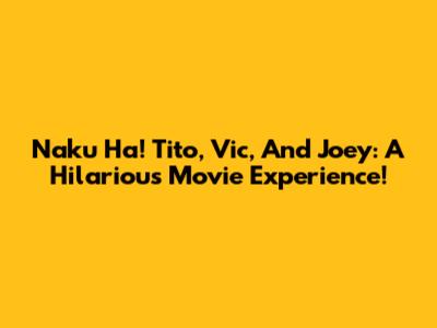 Naku Ha! Tito, Vic, And Joey: A Hilarious Movie Experience!