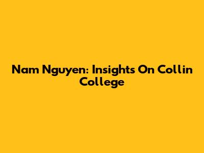 Nam Nguyen: Insights On Collin College