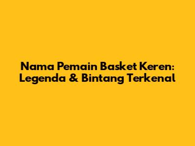Nama Pemain Basket Keren: Legenda & Bintang Terkenal