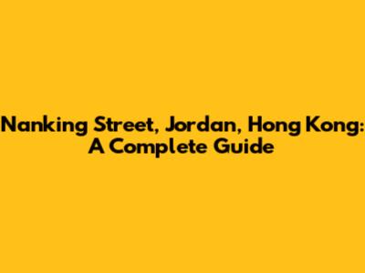 Nanking Street, Jordan, Hong Kong: A Complete Guide